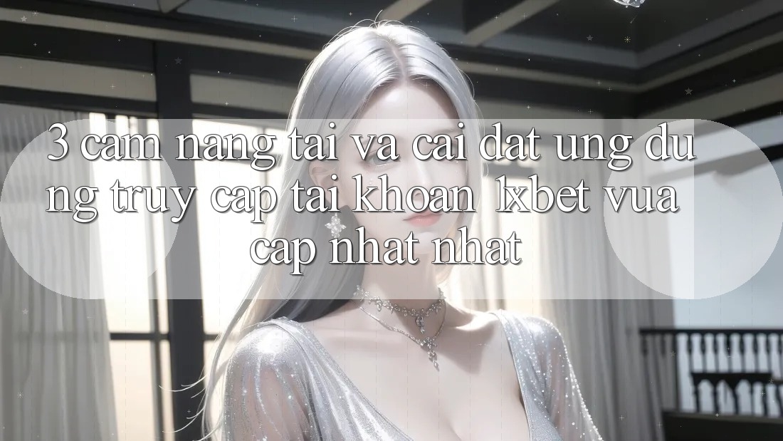 3. Cẩm nang Tải Và Cài Đặt Ứng Dụng Truy cập tài khoản 1xbet Vừa cập nhật Nhất