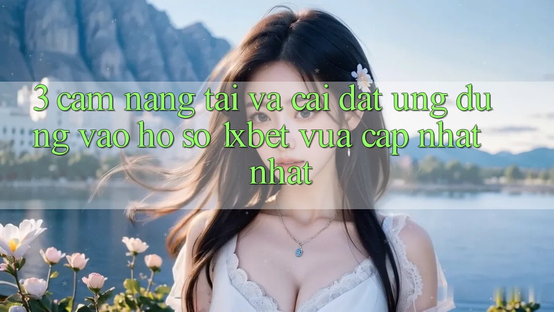 3. Cẩm nang Tải Và Cài Đặt Ứng dụng Vào hồ sơ 1xbet Vừa cập nhật Nhất