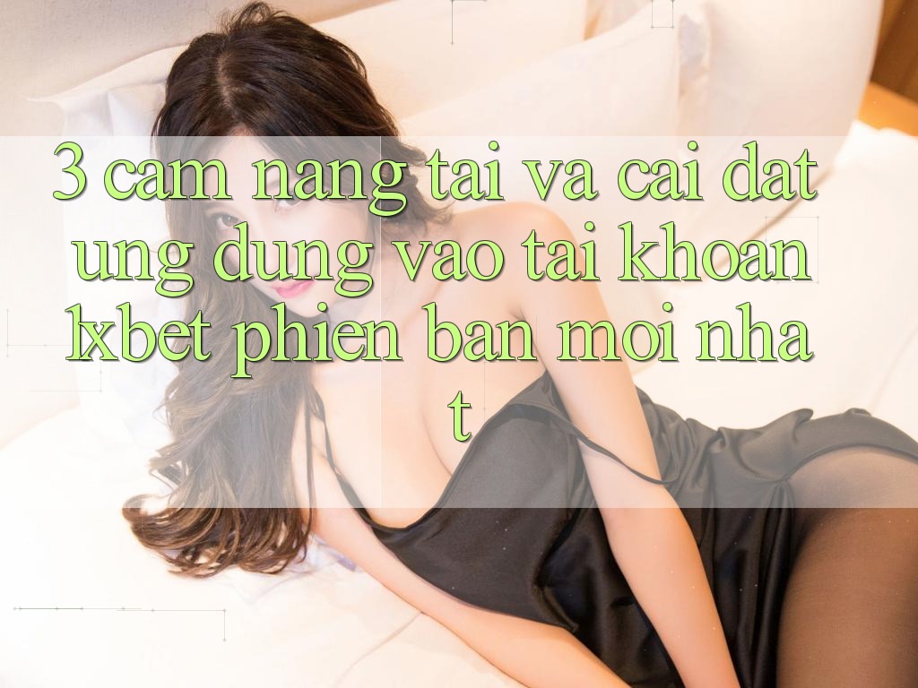 3. Cẩm nang Tải Và Cài Đặt Ứng Dụng Vào tài khoản 1xbet Phiên bản mới Nhất