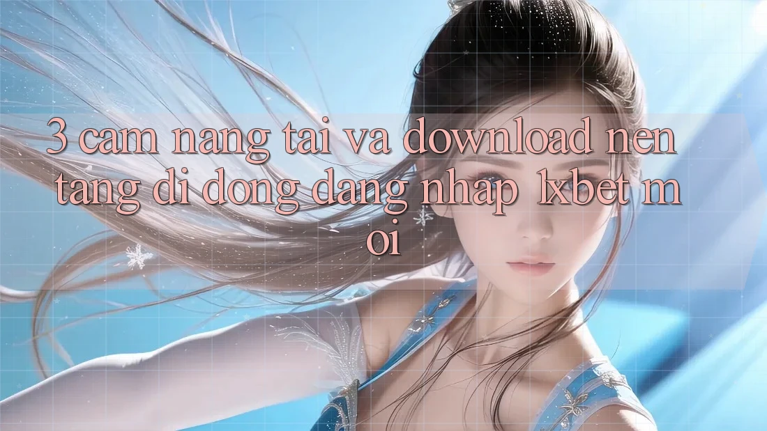 3. Cẩm nang Tải Và Download Nền tảng di động Đăng Nhập 1xbet Mới