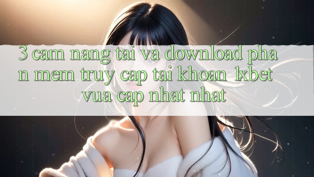 3. Cẩm nang Tải Và Download Phần mềm Truy cập tài khoản 1xbet Vừa cập nhật Nhất