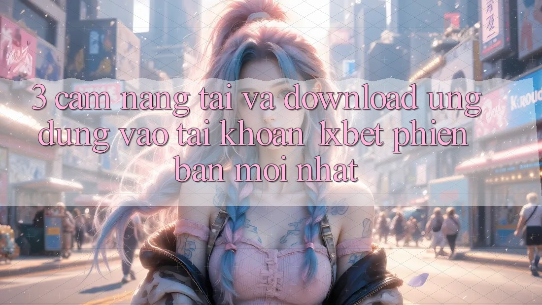 3. Cẩm nang Tải Và Download Ứng Dụng Vào tài khoản 1xbet Phiên bản mới Nhất