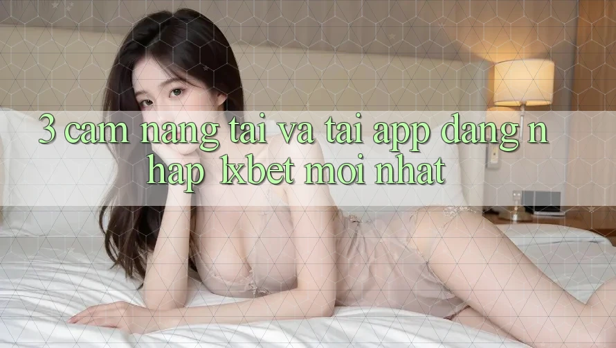3. Cẩm nang Tải Và Tải App Đăng Nhập 1xbet Mới nhất