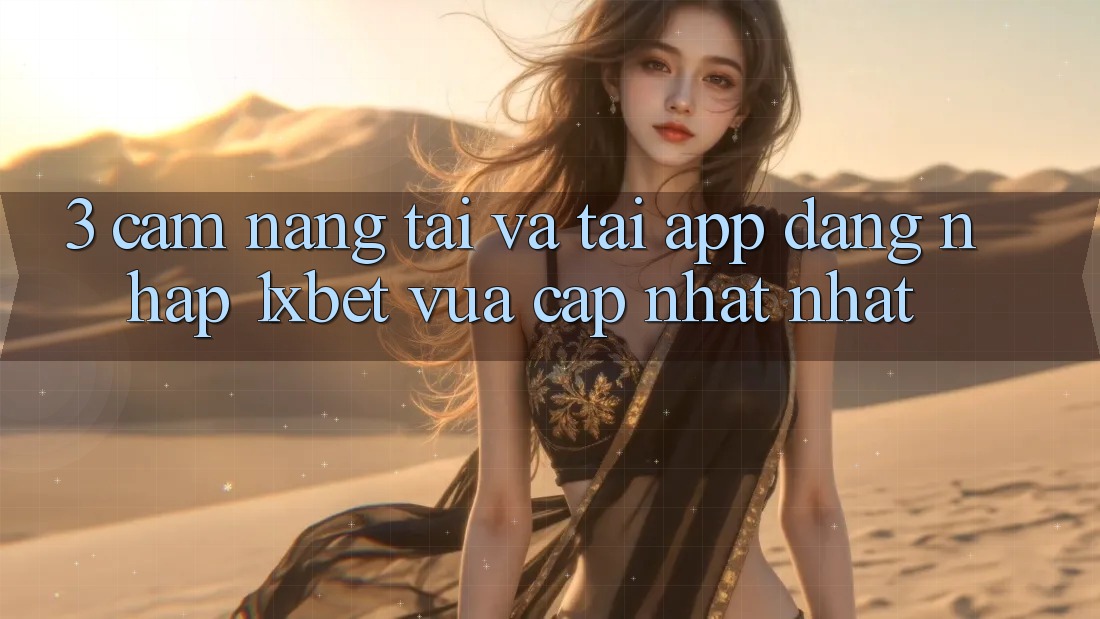 3. Cẩm nang Tải Và Tải App Đăng Nhập 1xbet Vừa cập nhật Nhất