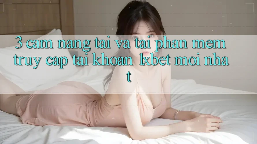 3. Cẩm nang Tải Và Tải Phần mềm Truy cập tài khoản 1xbet Mới Nhất