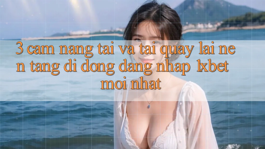 3. Cẩm nang Tải Và Tải quay lại Nền tảng di động Đăng Nhập 1xbet Mới Nhất 3. Cẩm nang Tải Và Tải quay lại Nền tảng di động Đăng Nhập 1xbet Mới Nhất