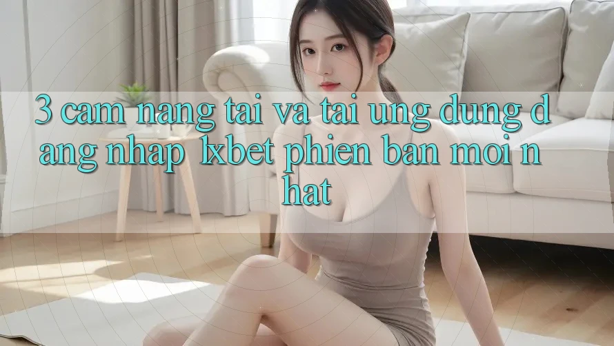 3. Cẩm nang Tải Và Tải Ứng Dụng Đăng Nhập 1xbet Phiên bản mới Nhất