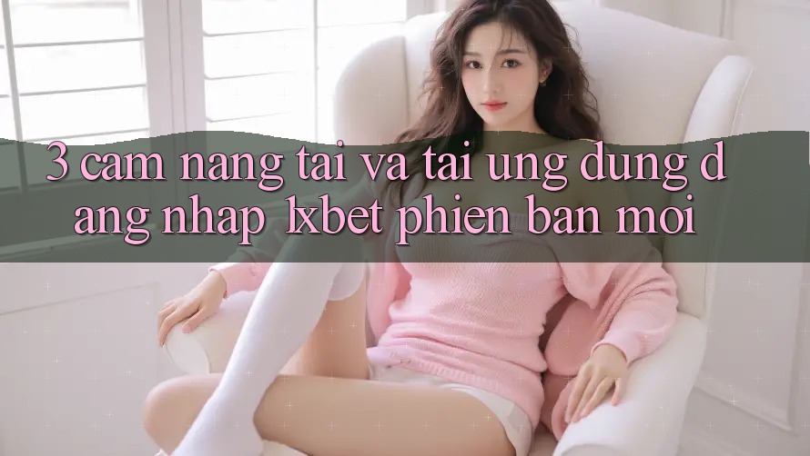 3. Cẩm nang Tải Và Tải Ứng Dụng Đăng Nhập 1xbet Phiên bản mới