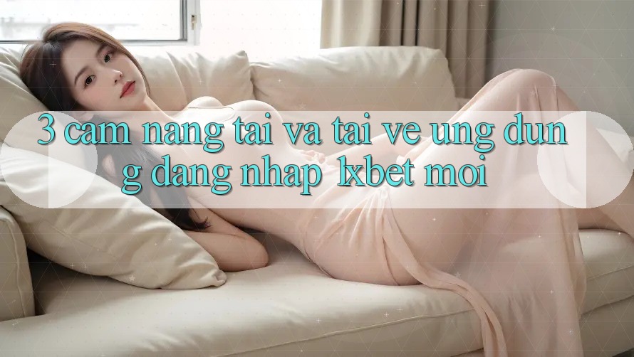 3. Cẩm nang Tải Và Tải về Ứng Dụng Đăng Nhập 1xbet Mới