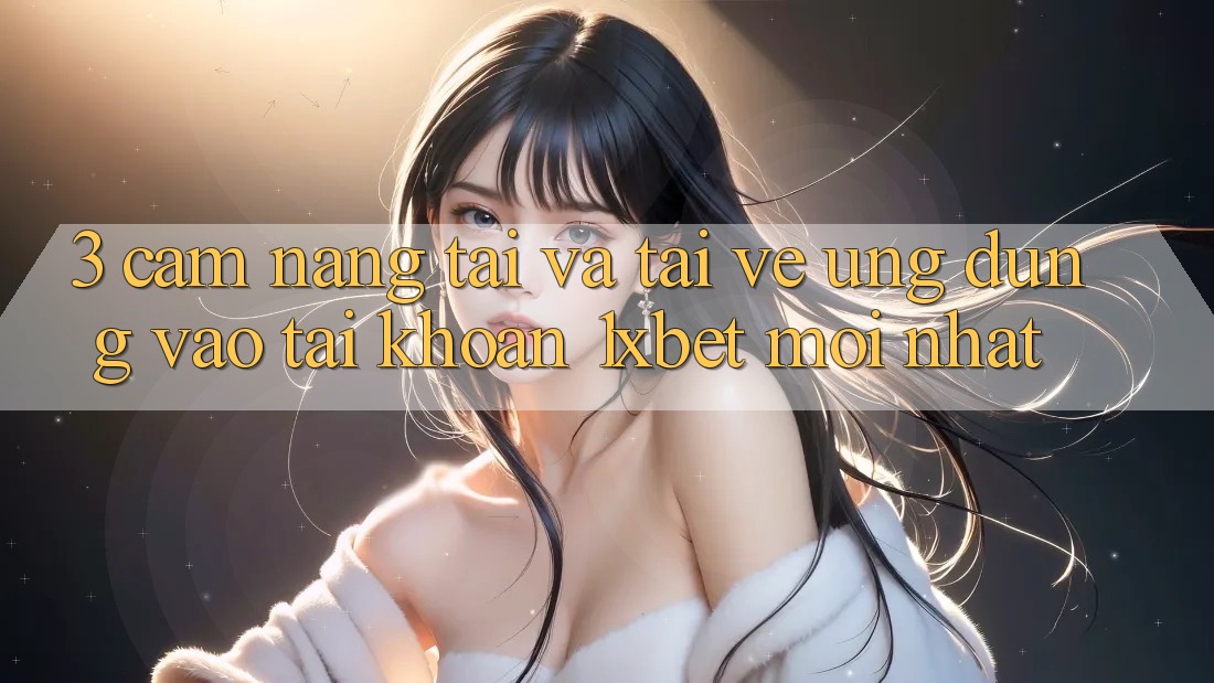 3. Cẩm nang Tải Và Tải về Ứng Dụng Vào tài khoản 1xbet Mới Nhất