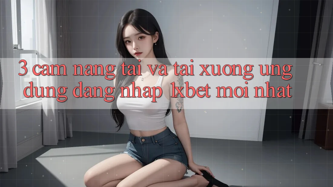 3. Cẩm nang Tải Và Tải xuống Ứng Dụng Đăng Nhập 1xbet Mới Nhất 3. Cẩm nang Tải Và Tải xuống Ứng Dụng Đăng Nhập 1xbet Mới Nhất