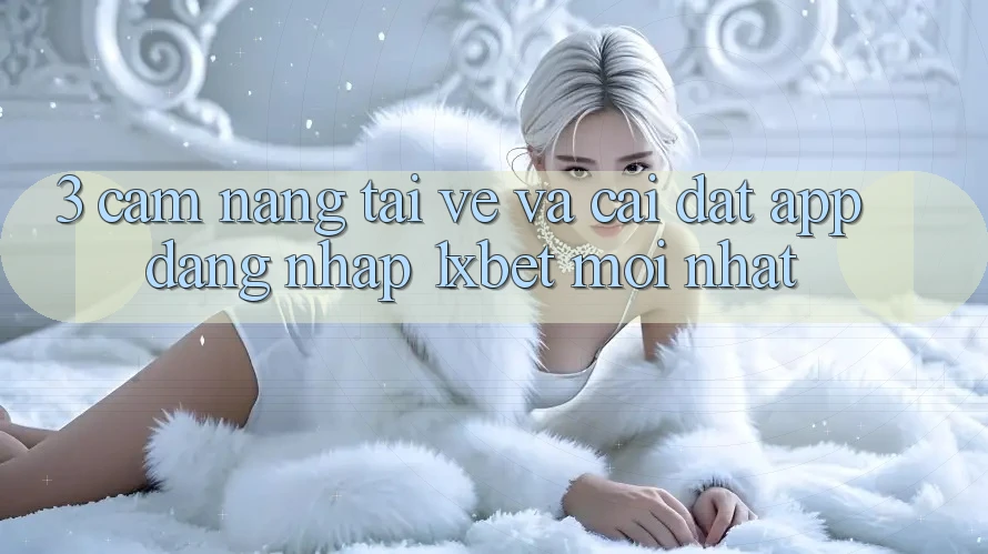 3. Cẩm nang Tải về Và Cài Đặt App Đăng Nhập 1xbet Mới Nhất