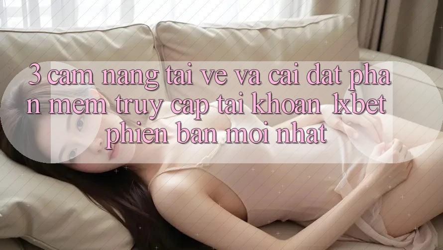 3. Cẩm nang Tải về Và Cài Đặt Phần mềm Truy cập tài khoản 1xbet Phiên bản mới nhất