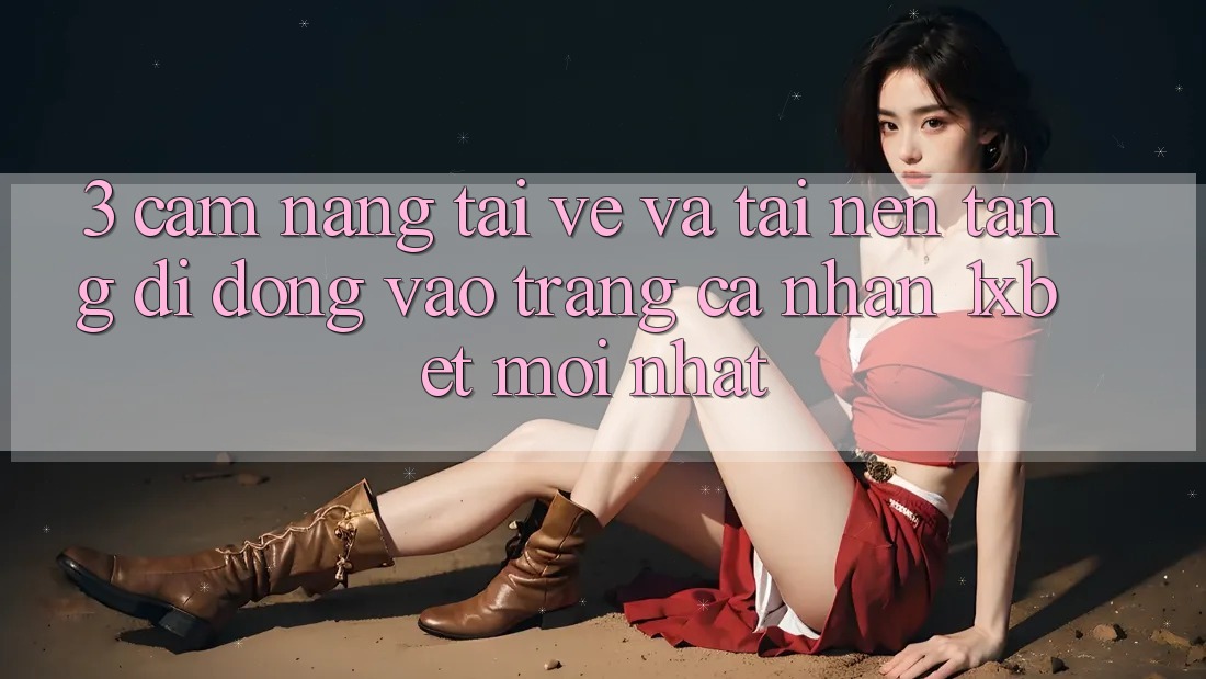 3. Cẩm nang Tải về Và Tải Nền tảng di động Vào trang cá nhân 1xbet Mới Nhất
