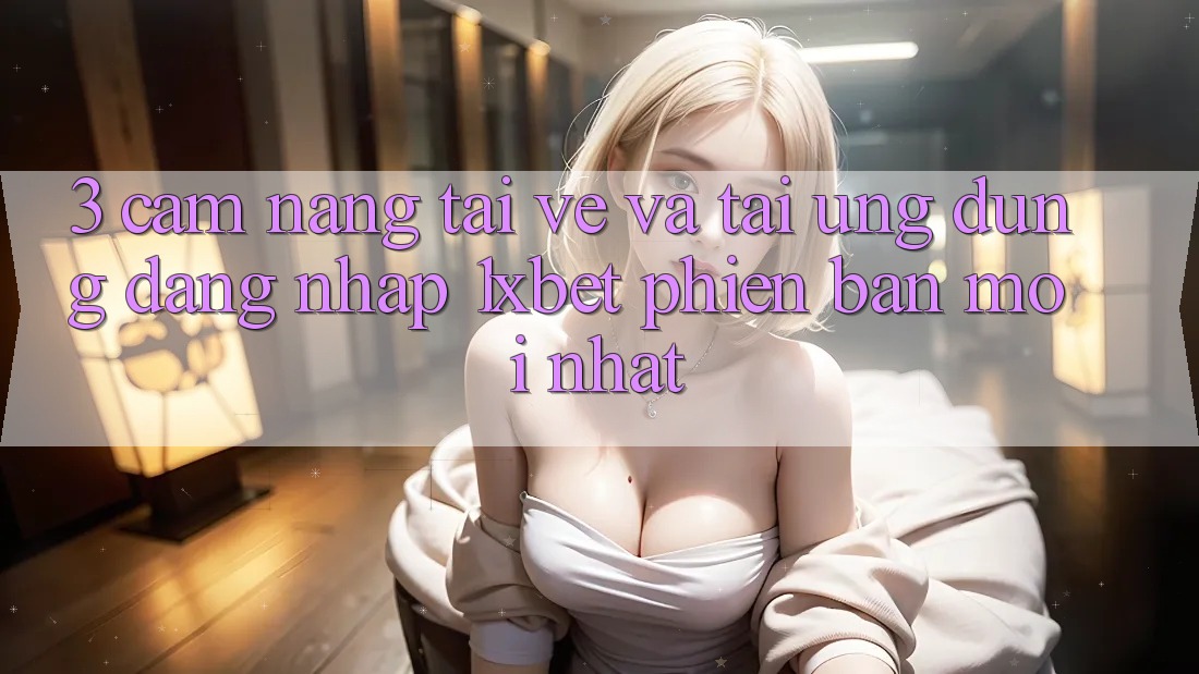 3. Cẩm nang Tải về Và Tải Ứng Dụng Đăng Nhập 1xbet Phiên bản mới Nhất