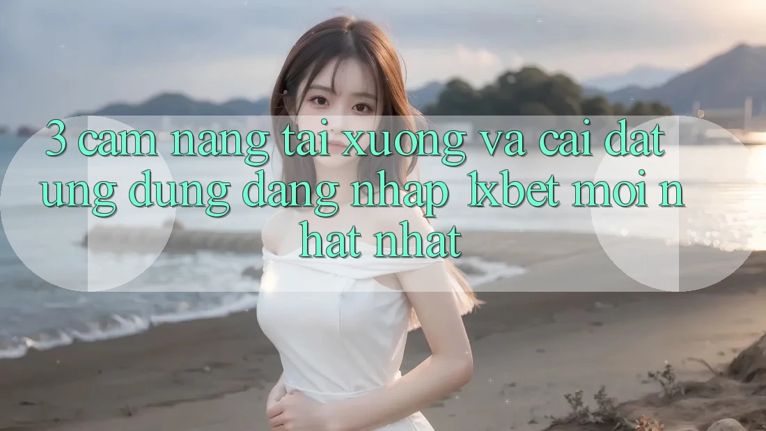 3. Cẩm nang Tải xuống Và Cài Đặt Ứng Dụng Đăng Nhập 1xbet Mới nhất Nhất 3. Cẩm nang Tải xuống Và Cài Đặt Ứng Dụng Đăng Nhập 1xbet Mới nhất Nhất