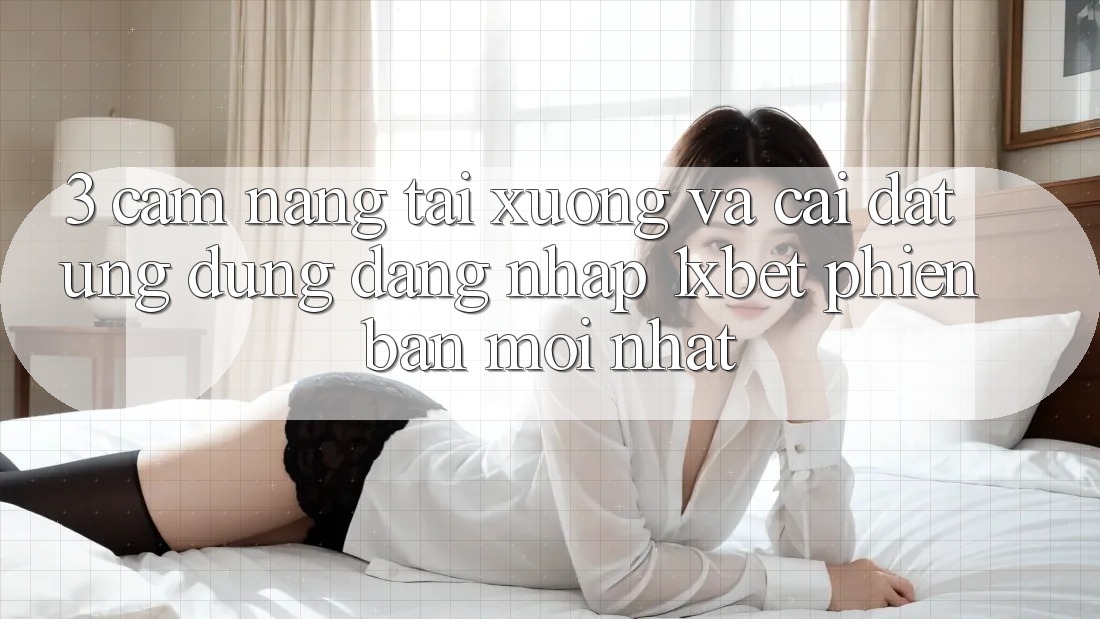 3. Cẩm nang Tải xuống Và Cài Đặt Ứng Dụng Đăng Nhập 1xbet Phiên bản mới Nhất
