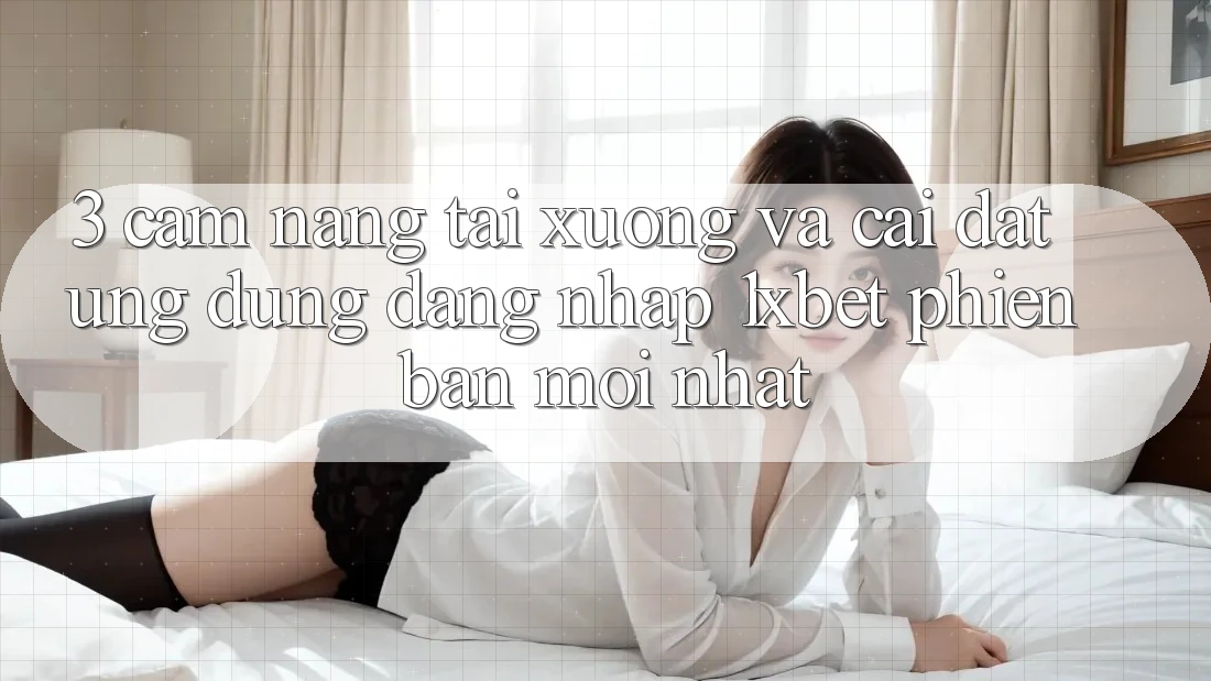 3. Cẩm nang Tải xuống Và Cài Đặt Ứng Dụng Đăng Nhập 1xbet Phiên bản mới Nhất
