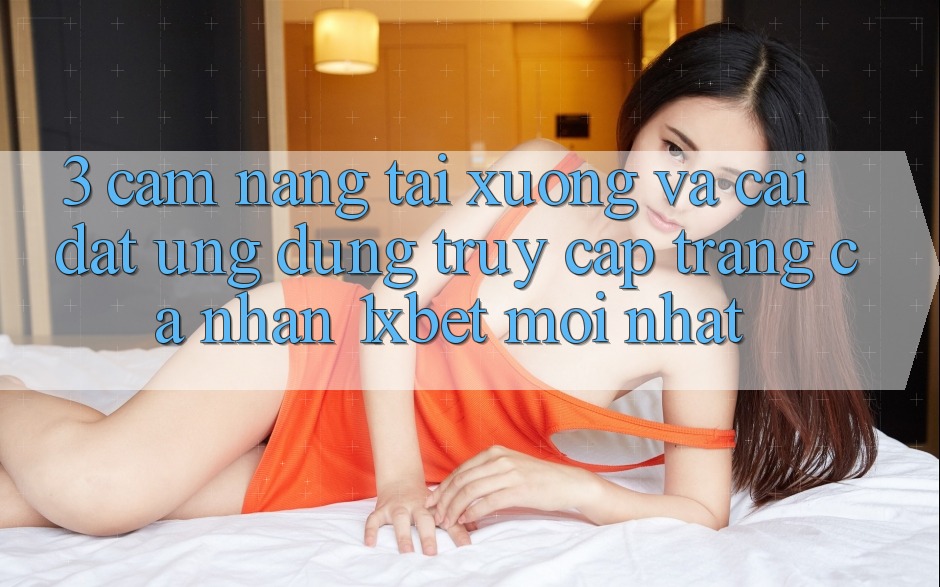 3. Cẩm nang Tải xuống Và Cài Đặt Ứng Dụng Truy cập trang cá nhân 1xbet Mới Nhất