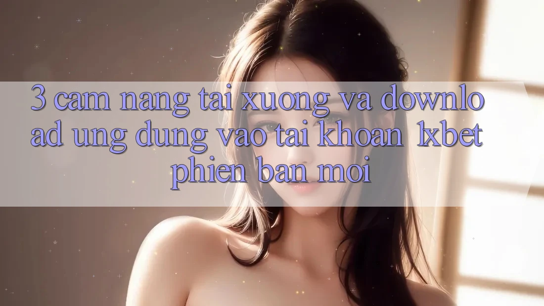 3. Cẩm nang Tải xuống Và Download Ứng Dụng Vào tài khoản 1xbet Phiên bản mới