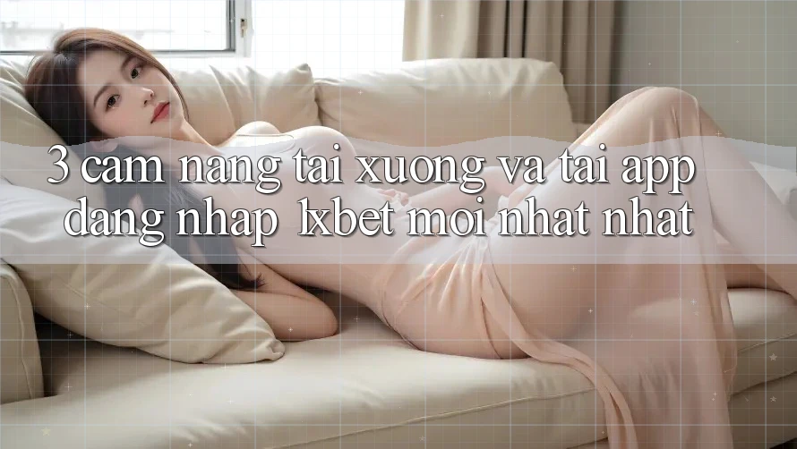 3. Cẩm nang Tải xuống Và Tải App Đăng Nhập 1xbet Mới nhất Nhất 3. Cẩm nang Tải xuống Và Tải App Đăng Nhập 1xbet Mới nhất Nhất