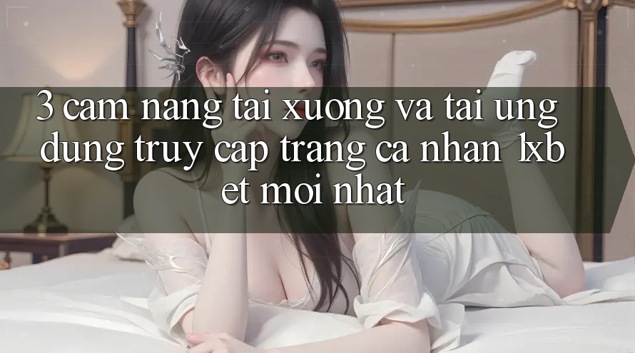 3. Cẩm nang Tải xuống Và Tải Ứng Dụng Truy cập trang cá nhân 1xbet Mới Nhất