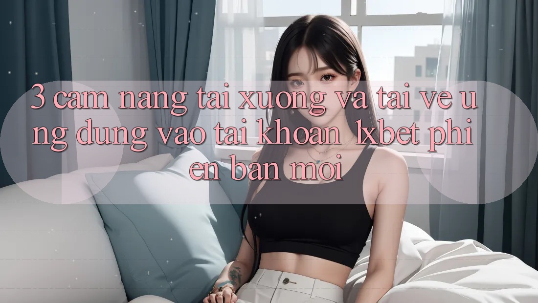 3. Cẩm nang Tải xuống Và Tải về Ứng Dụng Vào tài khoản 1xbet Phiên bản mới