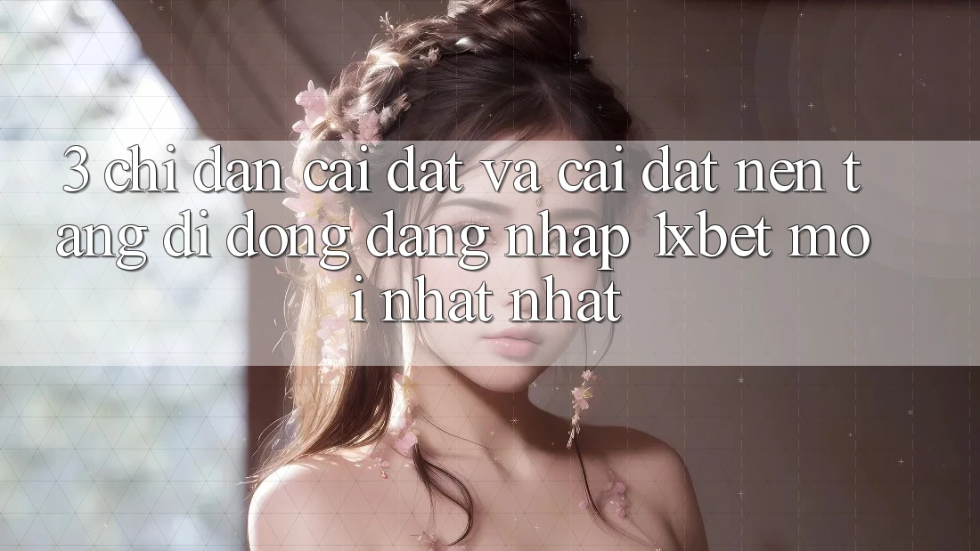 3. Chỉ dẫn Cài đặt Và Cài Đặt Nền tảng di động Đăng nhập 1xbet Mới nhất Nhất