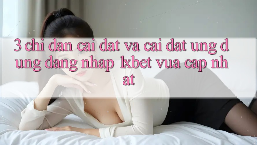 3. Chỉ dẫn Cài đặt Và Cài Đặt Ứng Dụng Đăng Nhập 1xbet Vừa cập nhật 3. Chỉ dẫn Cài đặt Và Cài Đặt Ứng Dụng Đăng Nhập 1xbet Vừa cập nhật