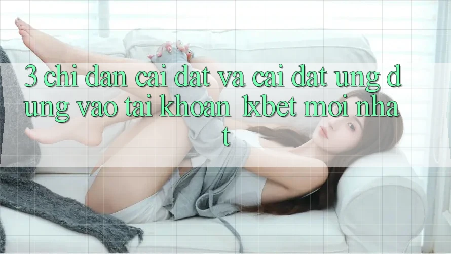 3. Chỉ dẫn Cài đặt Và Cài Đặt Ứng Dụng Vào tài khoản 1xbet Mới Nhất
