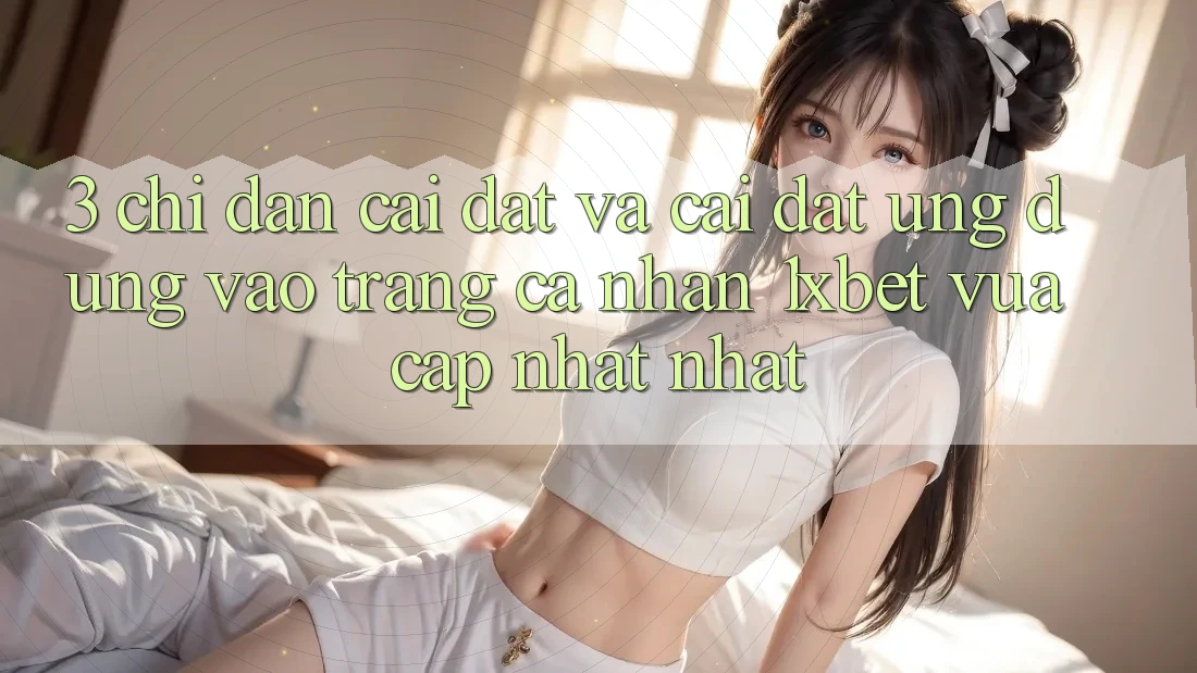 3. Chỉ dẫn Cài đặt Và Cài Đặt Ứng Dụng Vào trang cá nhân 1xbet Vừa cập nhật Nhất