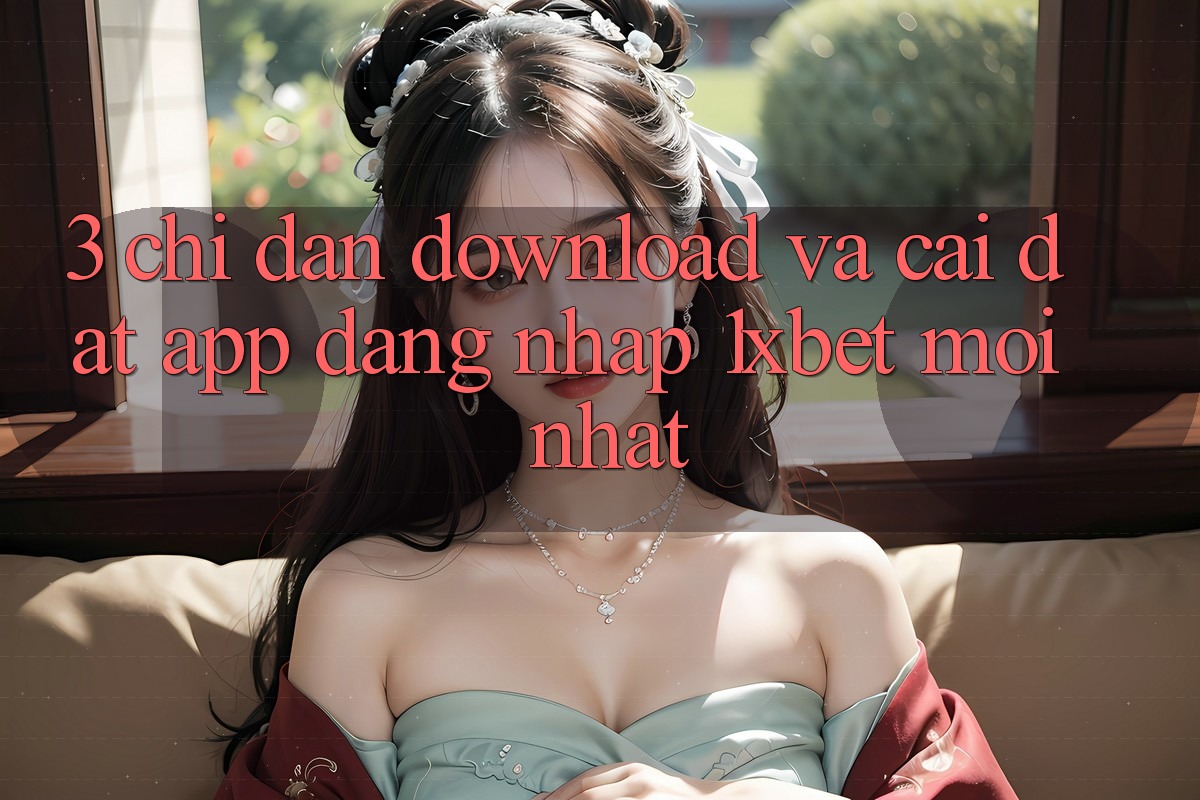 3. Chỉ dẫn Download Và Cài Đặt App Đăng Nhập 1xbet Mới Nhất