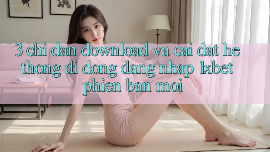 3. Chỉ dẫn Download Và Cài Đặt Hệ thống di động Đăng Nhập 1xbet Phiên bản mới 3. Chỉ dẫn Download Và Cài Đặt Hệ thống di động Đăng Nhập 1xbet Phiên bản mới