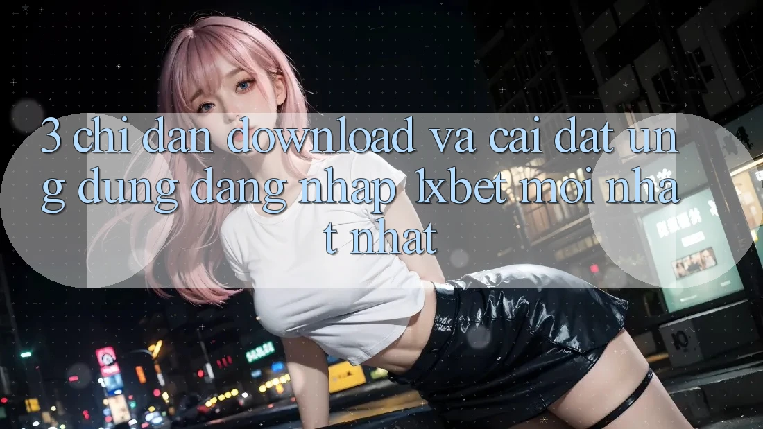 3. Chỉ dẫn Download Và Cài Đặt Ứng Dụng Đăng Nhập 1xbet Mới nhất Nhất
