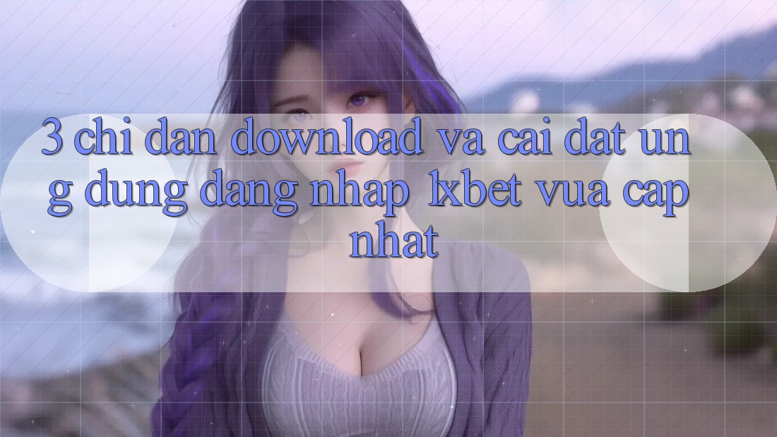 3. Chỉ dẫn Download Và Cài Đặt Ứng Dụng Đăng Nhập 1xbet Vừa cập nhật