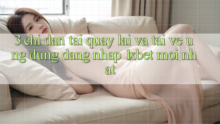 3. Chỉ dẫn Tải quay lại Và Tải về Ứng Dụng Đăng Nhập 1xbet Mới Nhất