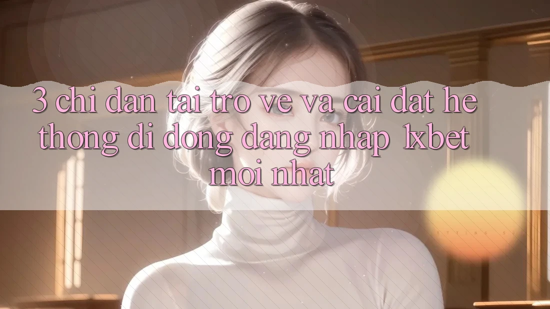 3. Chỉ dẫn Tải trở về Và Cài Đặt Hệ thống di động Đăng Nhập 1xbet Mới Nhất 3. Chỉ dẫn Tải trở về Và Cài Đặt Hệ thống di động Đăng Nhập 1xbet Mới Nhất