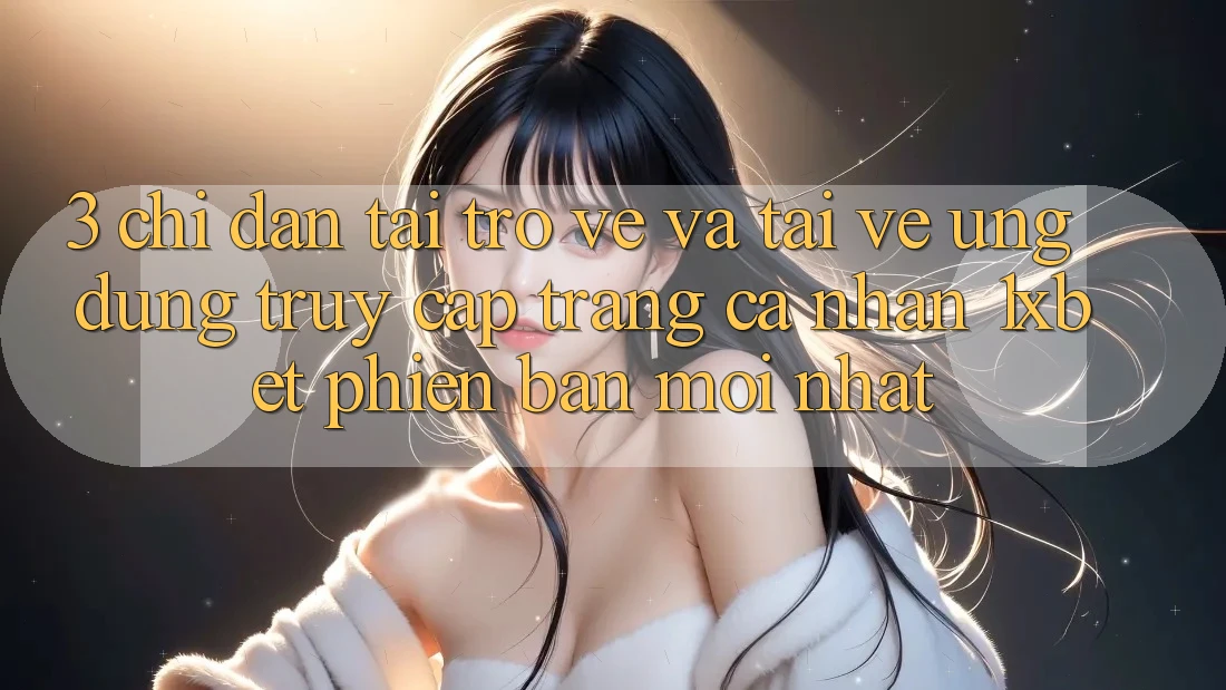 3. Chỉ dẫn Tải trở về Và Tải về Ứng Dụng Truy cập trang cá nhân 1xbet Phiên bản mới Nhất