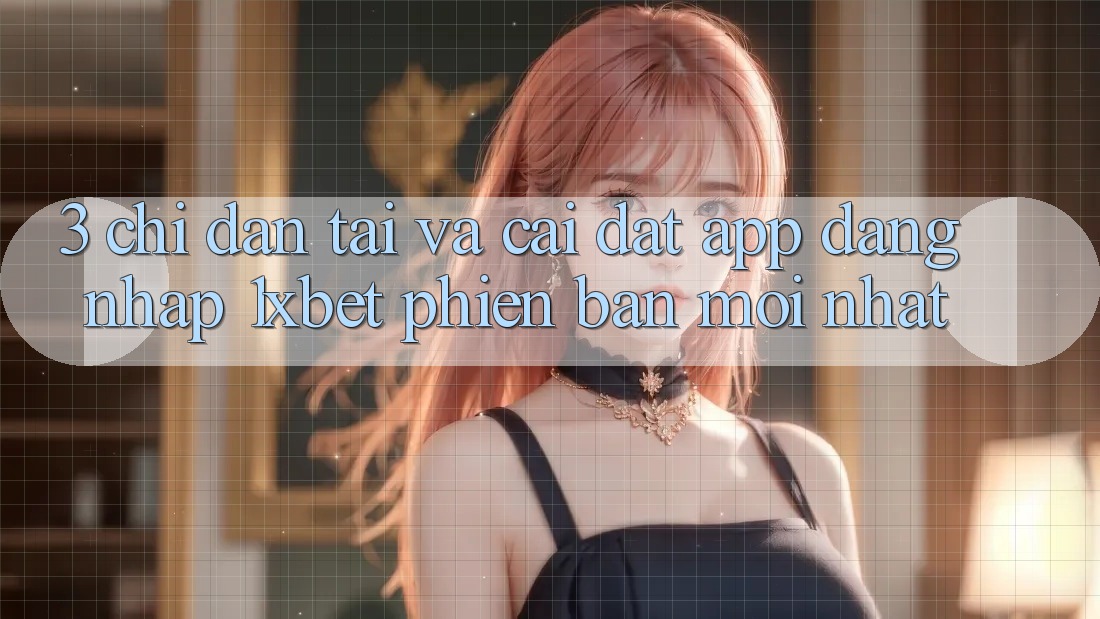 3. Chỉ dẫn Tải Và Cài Đặt App Đăng Nhập 1xbet Phiên bản mới Nhất