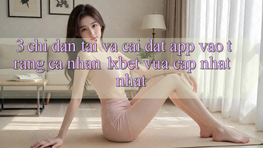 3. Chỉ dẫn Tải Và Cài Đặt App Vào trang cá nhân 1xbet Vừa cập nhật Nhất