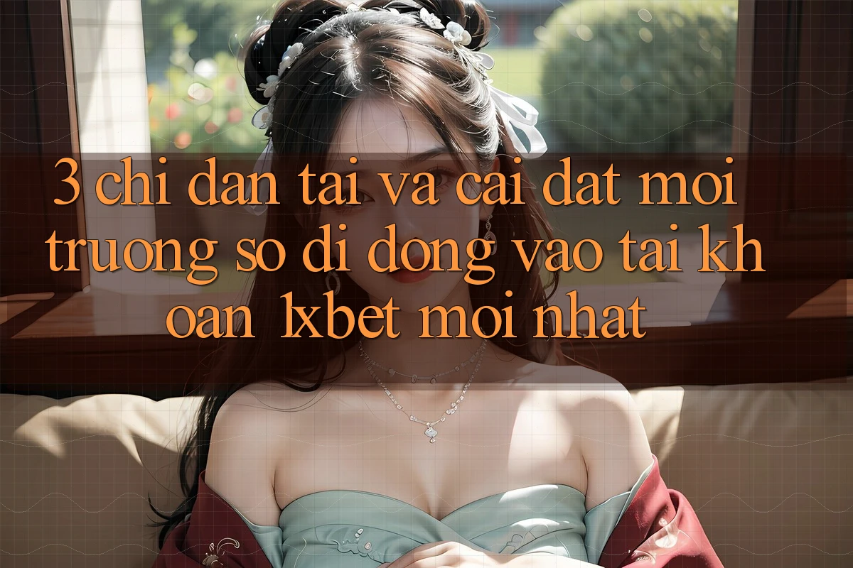 3. Chỉ dẫn Tải Và Cài Đặt Môi trường số di động Vào tài khoản 1xbet Mới Nhất