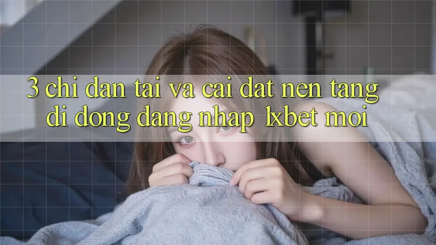 3. Chỉ dẫn Tải Và Cài Đặt Nền tảng di động Đăng Nhập 1xbet Mới