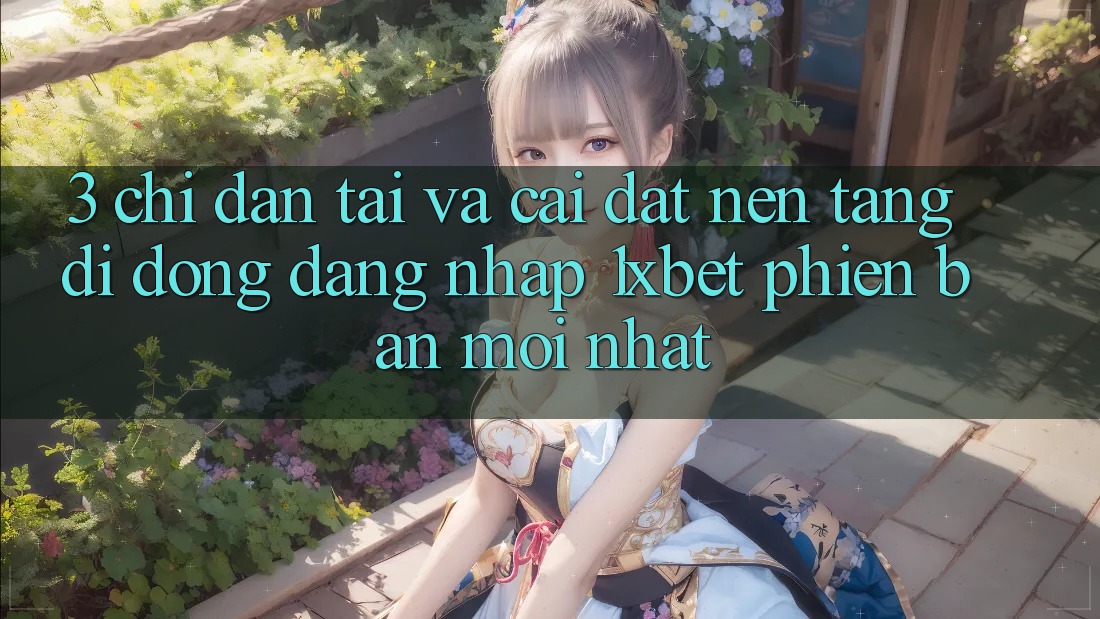 3. Chỉ dẫn Tải Và Cài Đặt Nền tảng di động Đăng Nhập 1xbet Phiên bản mới Nhất