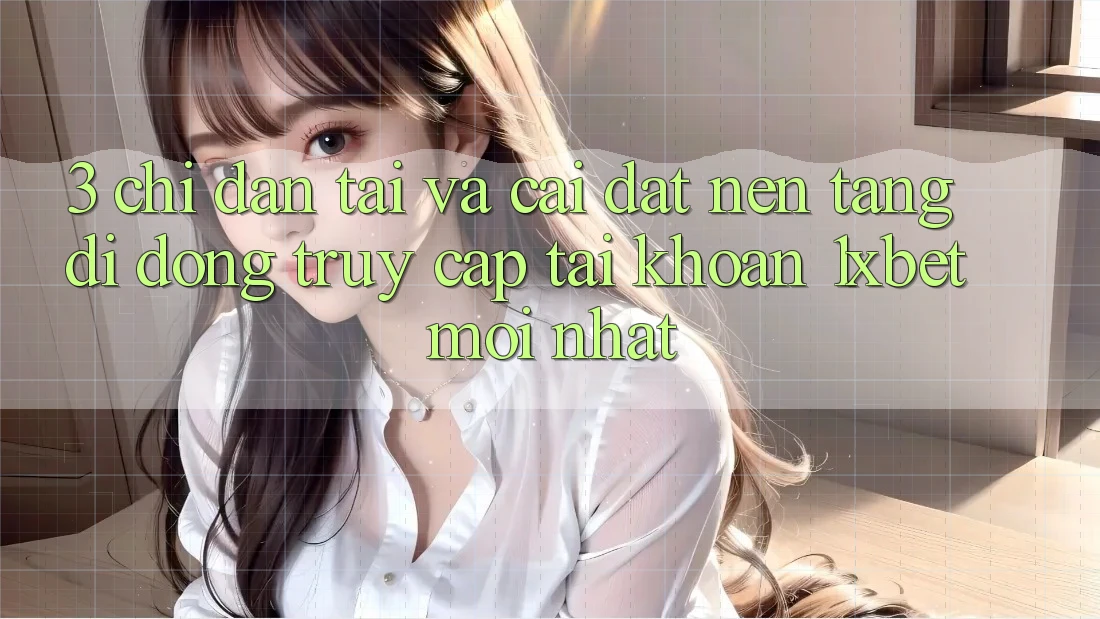 3. Chỉ dẫn Tải Và Cài Đặt Nền tảng di động Truy cập tài khoản 1xbet Mới Nhất