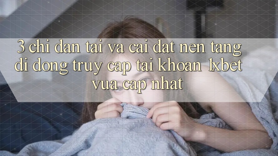 3. Chỉ dẫn Tải Và Cài Đặt Nền tảng di động Truy cập tài khoản 1xbet Vừa cập nhật