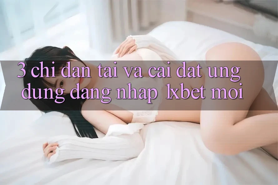 3. Chỉ dẫn Tải Và Cài Đặt Ứng Dụng Đăng Nhập 1xbet Mới