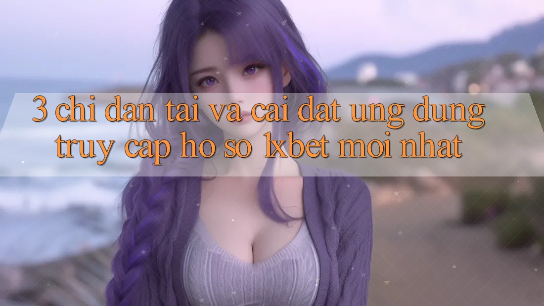 3. Chỉ dẫn Tải Và Cài Đặt Ứng Dụng Truy cập hồ sơ 1xbet Mới Nhất