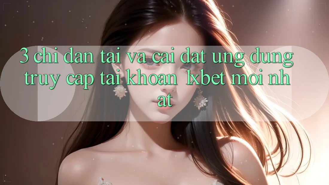 3. Chỉ dẫn Tải Và Cài Đặt Ứng Dụng Truy cập tài khoản 1xbet Mới Nhất