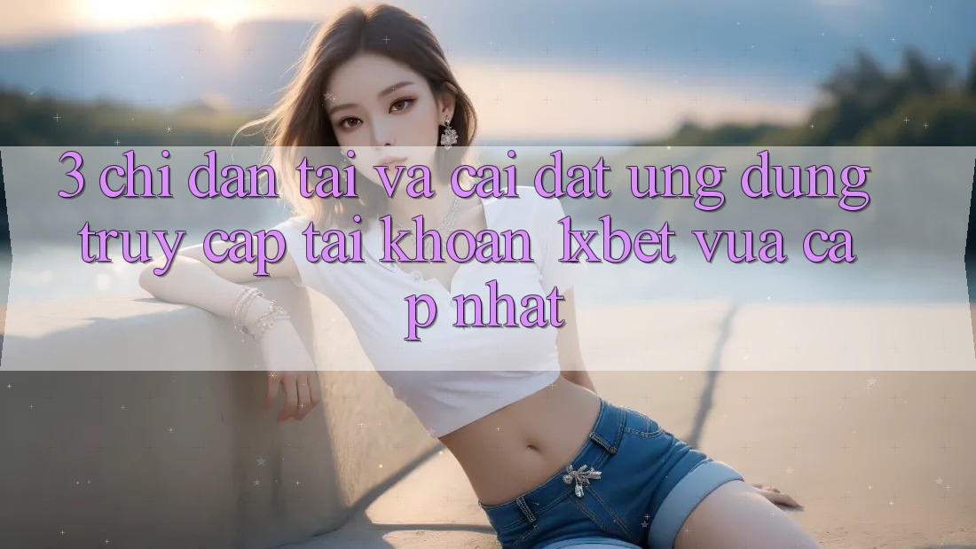 3. Chỉ dẫn Tải Và Cài Đặt Ứng Dụng Truy cập tài khoản 1xbet Vừa cập nhật