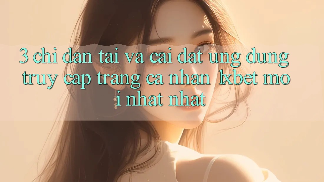 3. Chỉ dẫn Tải Và Cài Đặt Ứng Dụng Truy cập trang cá nhân 1xbet Mới nhất Nhất